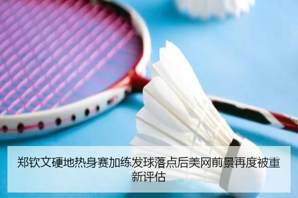 郑钦文硬地热身赛加练发球落点后美网前景再度被重新评估 | BOYUSPORTS