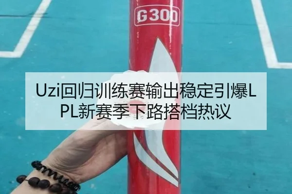 Uzi回归训练赛输出稳定引爆LPL新赛季下路搭档热议 | BOYUSPORTS