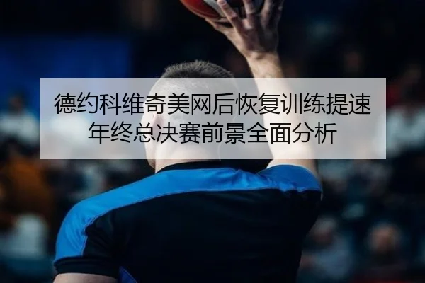 德约科维奇美网后恢复训练提速 年终总决赛前景全面分析 | BOYUSPORTS